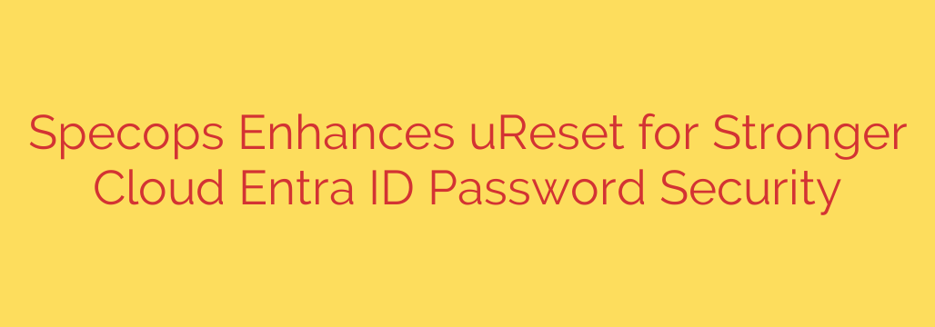 Specops Enhances uReset for Stronger Cloud Entra ID Password Security