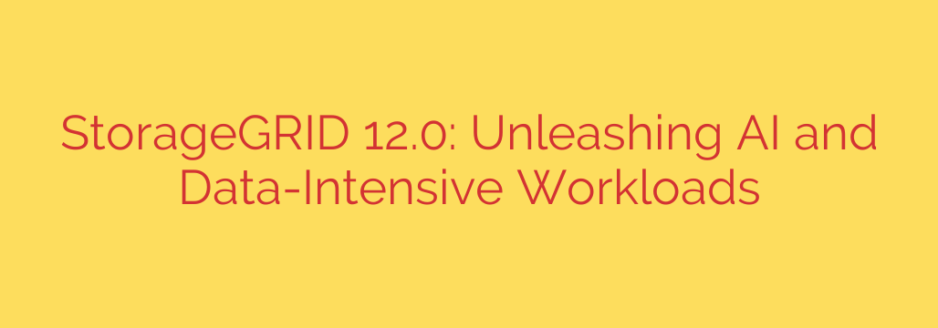 StorageGRID 12.0: Unleashing AI and Data-Intensive Workloads