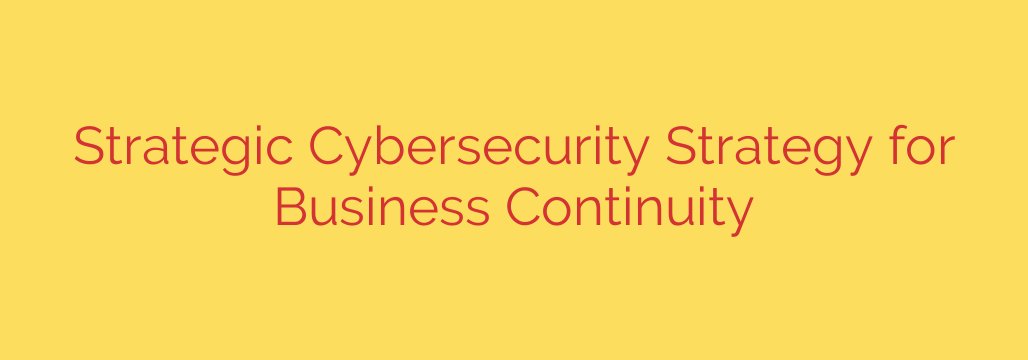 Strategic Cybersecurity Strategy for Business Continuity