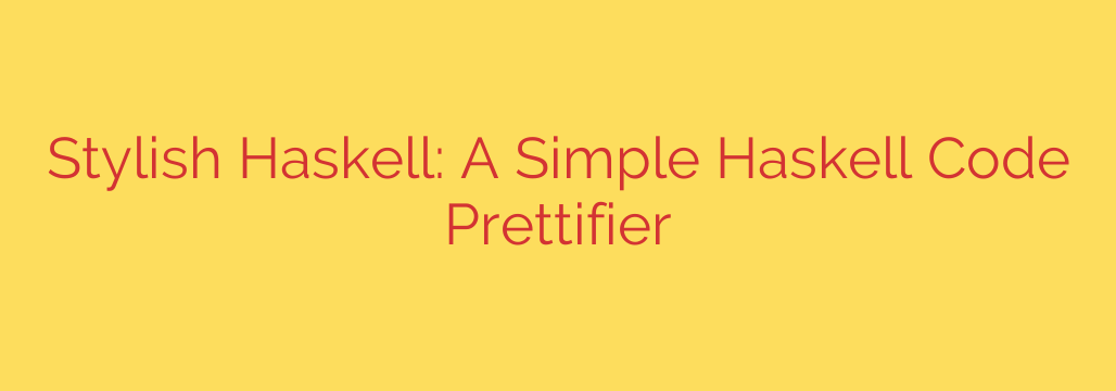 Stylish Haskell: A Simple Haskell Code Prettifier