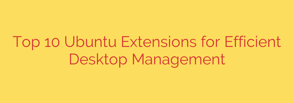 Top 10 Ubuntu Extensions for Efficient Desktop Management