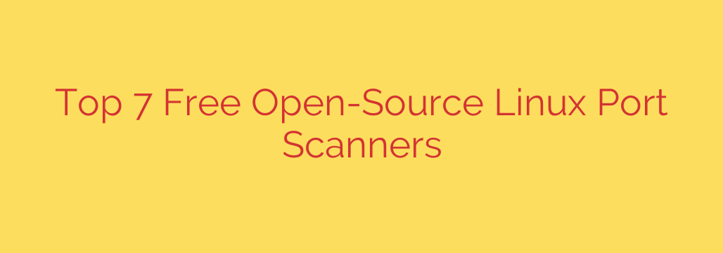 Top 7 Free Open-Source Linux Port Scanners