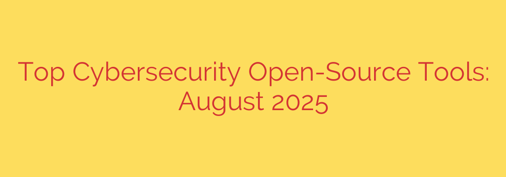 Top Cybersecurity Open-Source Tools: August 2025