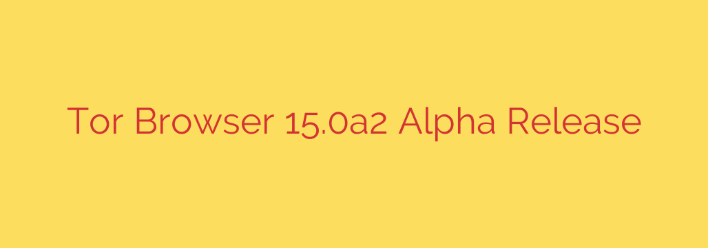 Tor Browser 15.0a2 Alpha Release