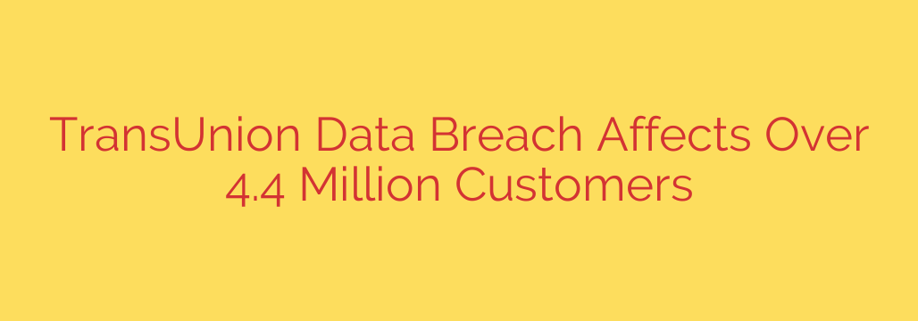 TransUnion Data Breach Affects Over 4.4 Million Customers