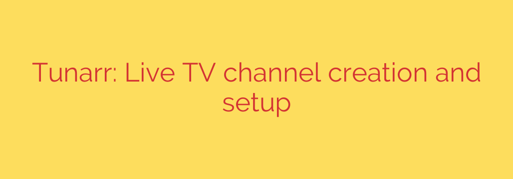 Tunarr: Live TV channel creation and setup