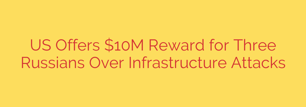 US Offers $10M Reward for Three Russians Over Infrastructure Attacks
