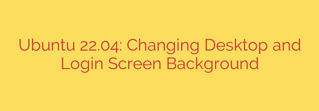Ubuntu 22.04: Changing Desktop and Login Screen Background