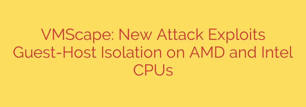 VMScape: New Attack Exploits Guest-Host Isolation on AMD and Intel CPUs