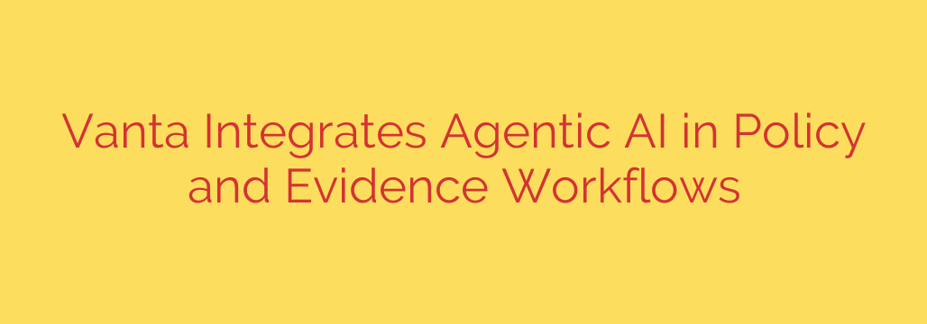 Vanta Integrates Agentic AI in Policy and Evidence Workflows