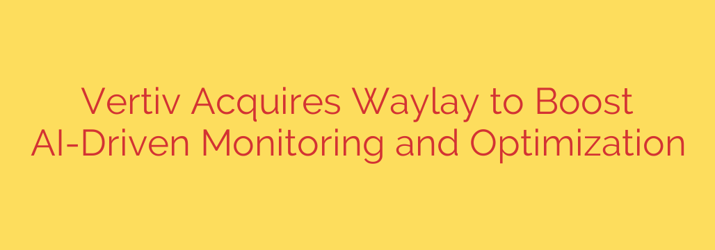 Vertiv Acquires Waylay to Boost AI-Driven Monitoring and Optimization