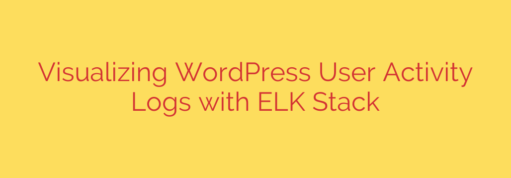Visualizing WordPress User Activity Logs with ELK Stack