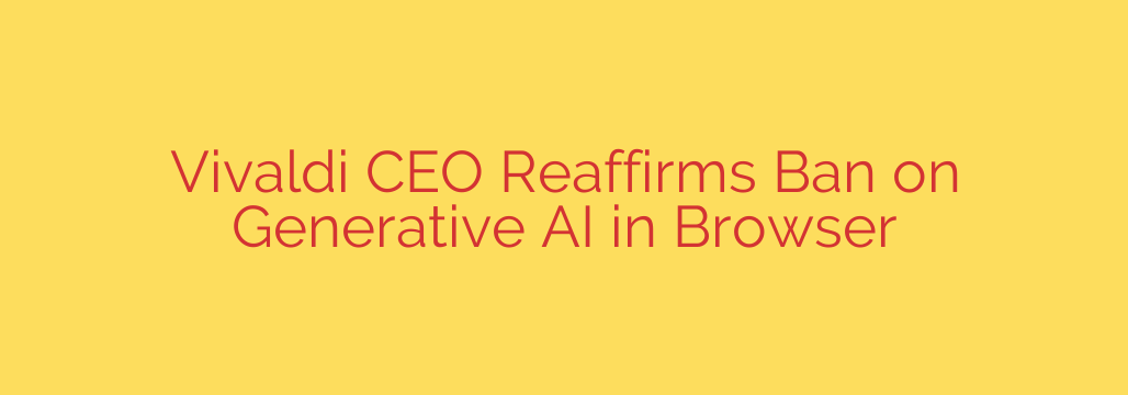 Vivaldi CEO Reaffirms Ban on Generative AI in Browser