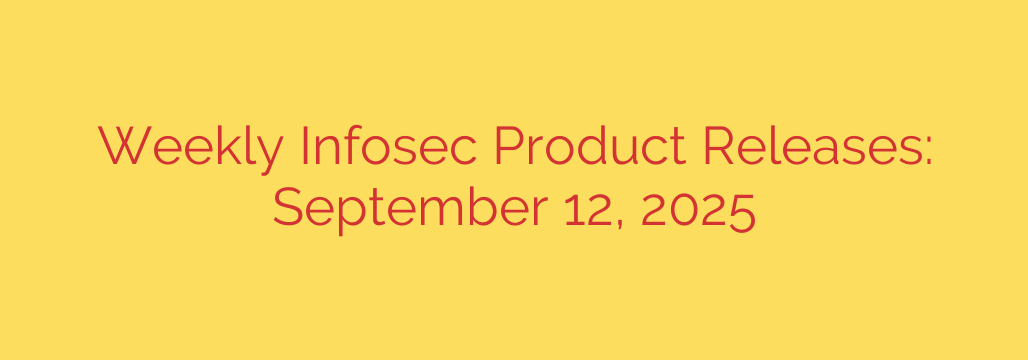 Weekly Infosec Product Releases: September 12, 2025