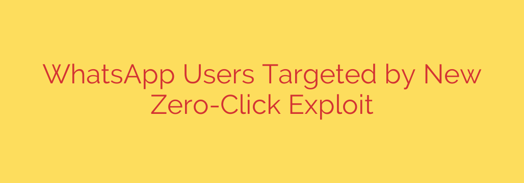 WhatsApp Users Targeted by New Zero-Click Exploit
