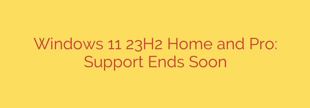 Windows 11 23H2 Home and Pro: Support Ends Soon