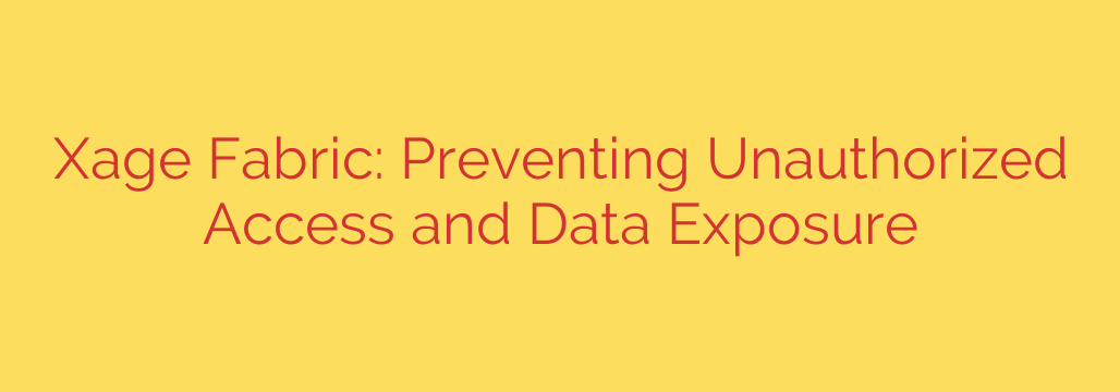 Xage Fabric: Preventing Unauthorized Access and Data Exposure