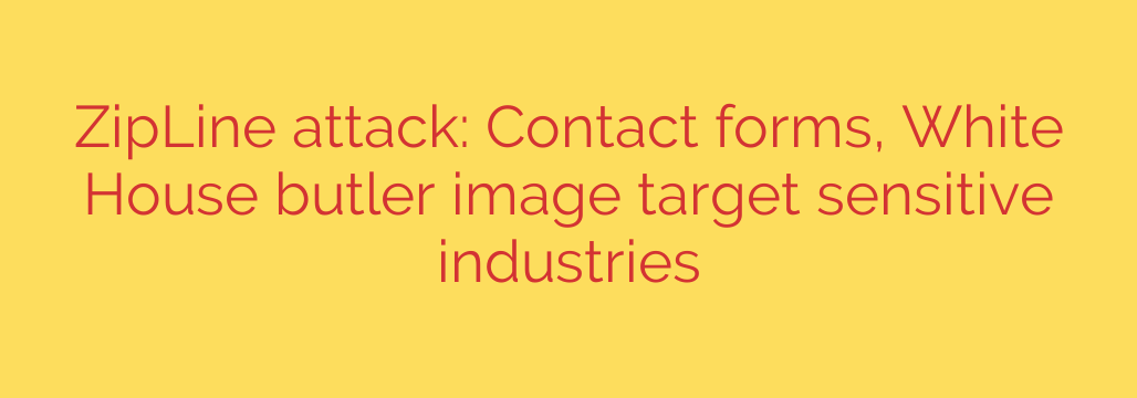 ZipLine attack: Contact forms, White House butler image target sensitive industries
