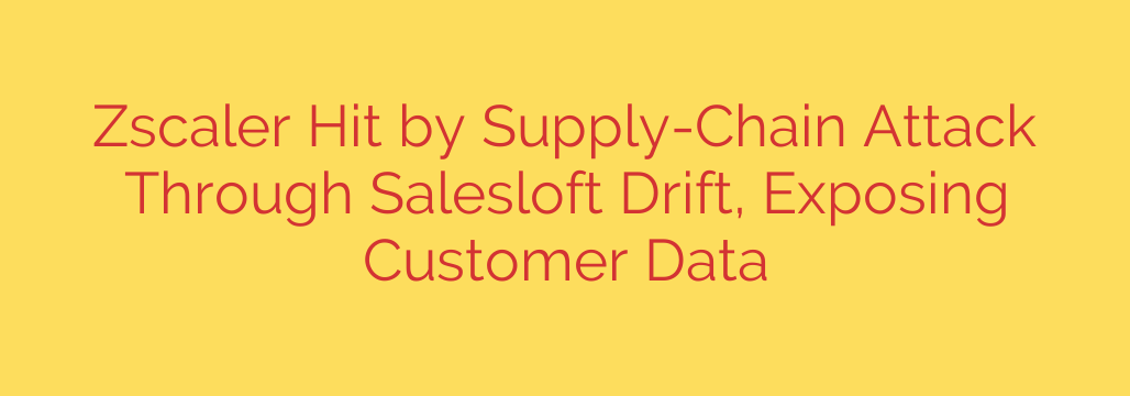 Zscaler Hit by Supply-Chain Attack Through Salesloft Drift, Exposing Customer Data