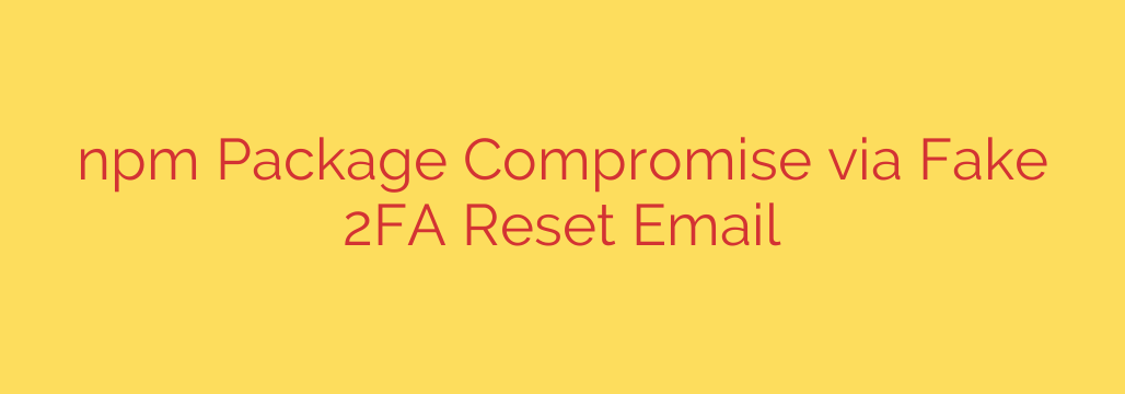 npm Package Compromise via Fake 2FA Reset Email