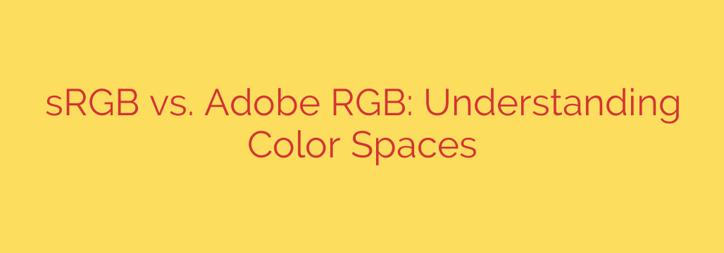 sRGB vs. Adobe RGB: Understanding Color Spaces