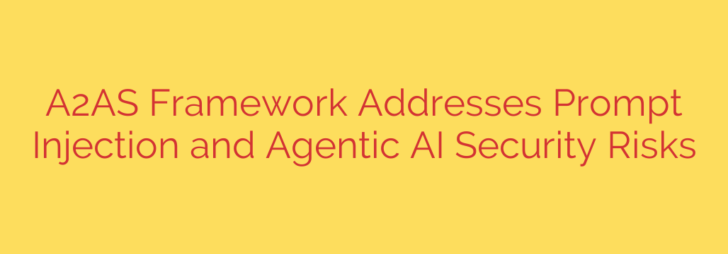 A2AS Framework Addresses Prompt Injection and Agentic AI Security Risks