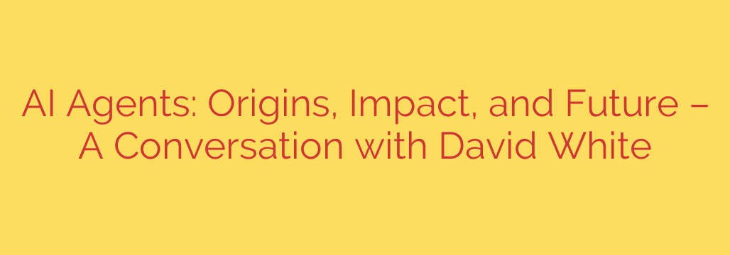 AI Agents: Origins, Impact, and Future – A Conversation with David White