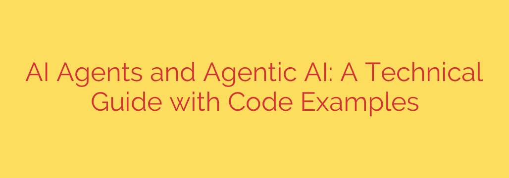AI Agents and Agentic AI: A Technical Guide with Code Examples