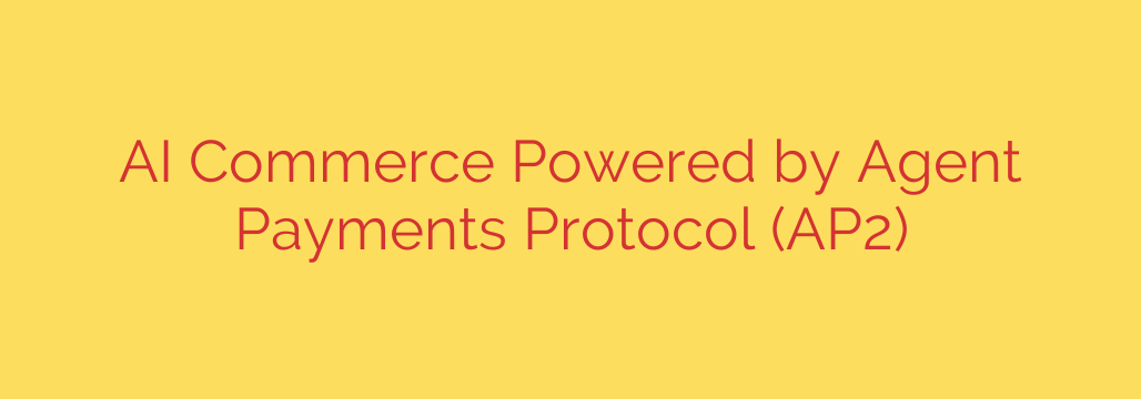 AI Commerce Powered by Agent Payments Protocol (AP2)