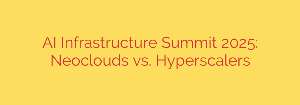 AI Infrastructure Summit 2025: Neoclouds vs. Hyperscalers