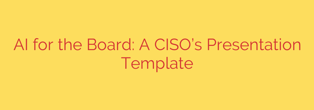 AI for the Board: A CISO’s Presentation Template