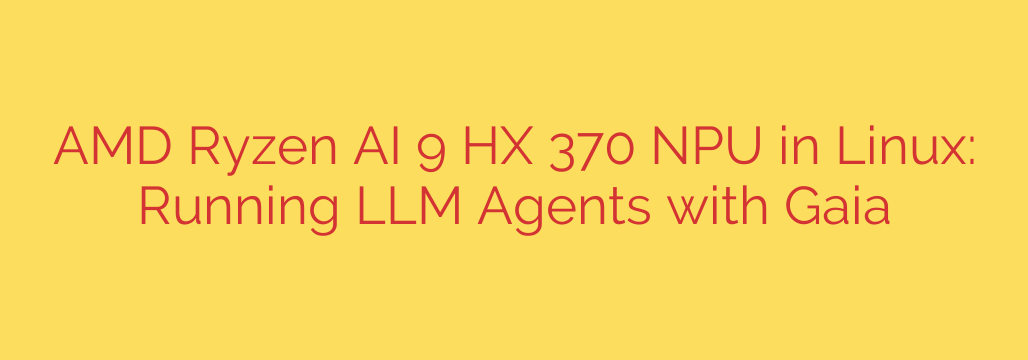 AMD Ryzen AI 9 HX 370 NPU in Linux: Running LLM Agents with Gaia