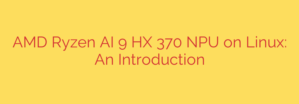 AMD Ryzen AI 9 HX 370 NPU on Linux: An Introduction