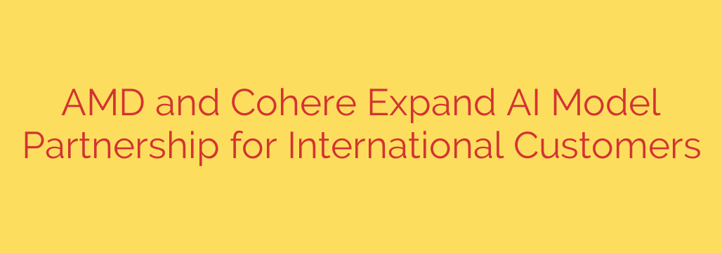 AMD and Cohere Expand AI Model Partnership for International Customers