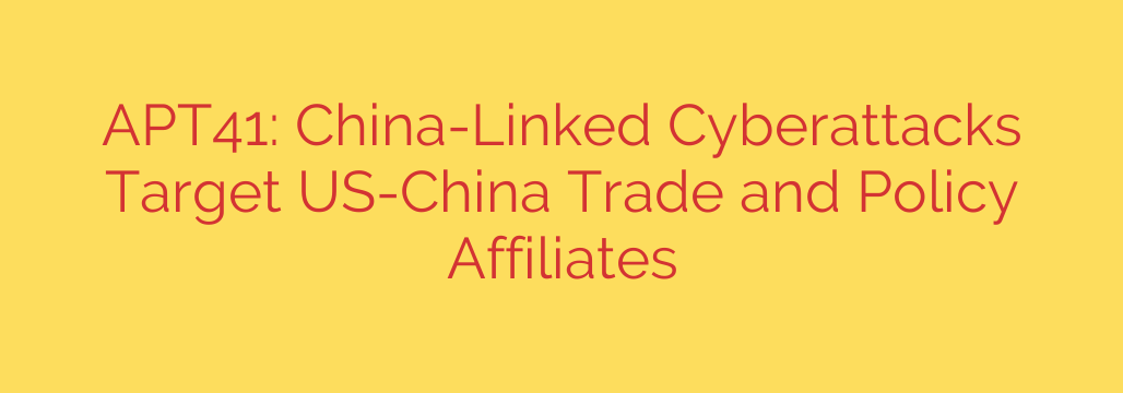 APT41: China-Linked Cyberattacks Target US-China Trade and Policy Affiliates