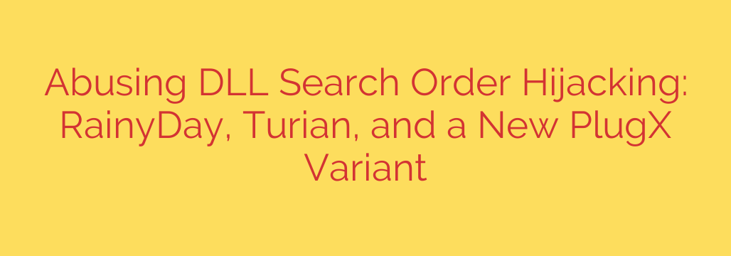 Abusing DLL Search Order Hijacking: RainyDay, Turian, and a New PlugX Variant