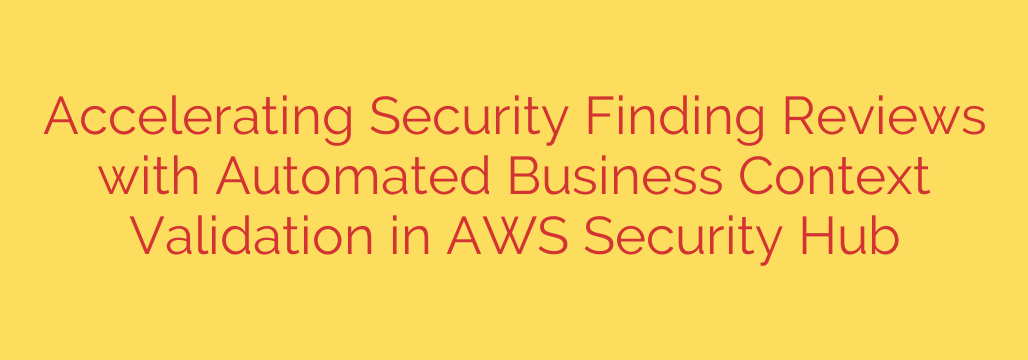 Accelerating Security Finding Reviews with Automated Business Context Validation in AWS Security Hub