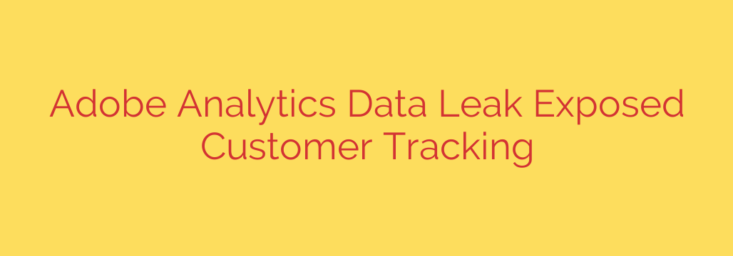 Adobe Analytics Data Leak Exposed Customer Tracking