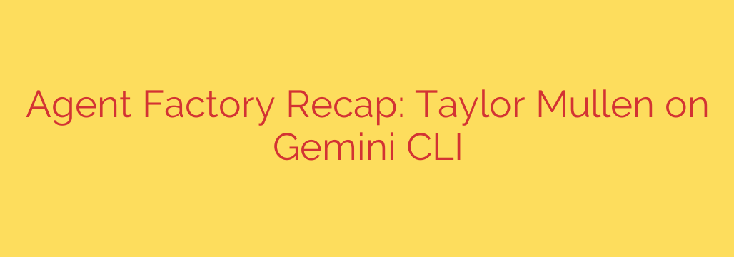 Agent Factory Recap: Taylor Mullen on Gemini CLI