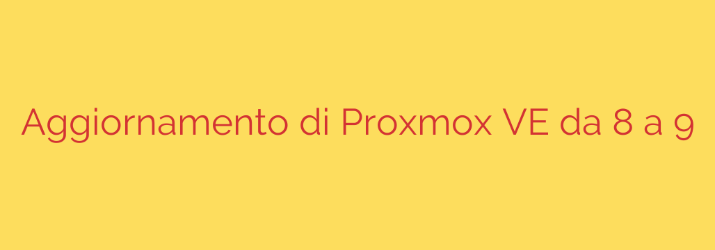 Aggiornamento di Proxmox VE da 8 a 9