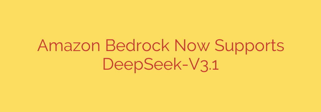 Amazon Bedrock Now Supports DeepSeek-V3.1