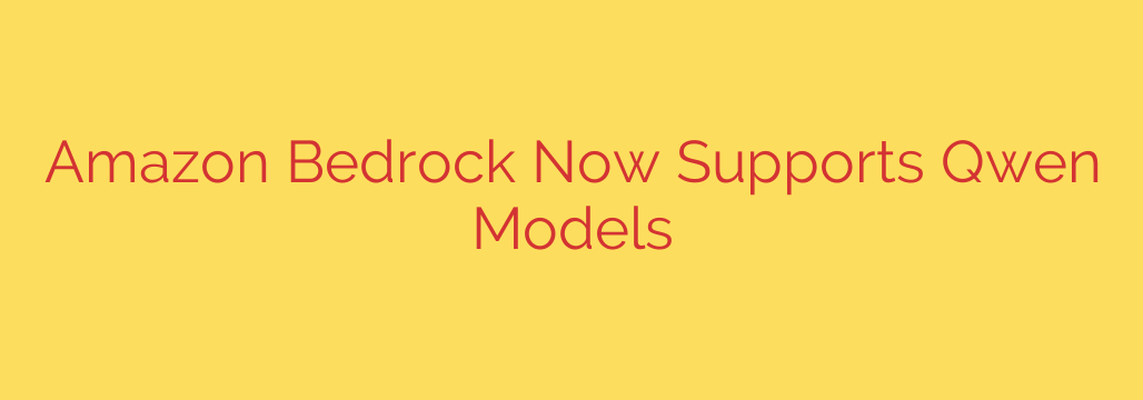 Amazon Bedrock Now Supports Qwen Models