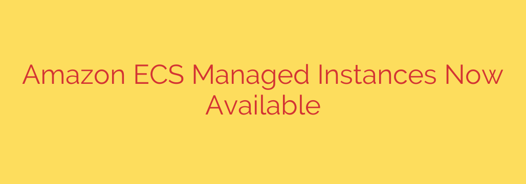 Amazon ECS Managed Instances Now Available