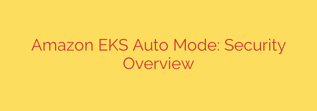 Amazon EKS Auto Mode: Security Overview