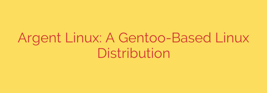 Argent Linux: A Gentoo-Based Linux Distribution