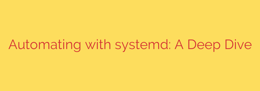 Automating with systemd: A Deep Dive