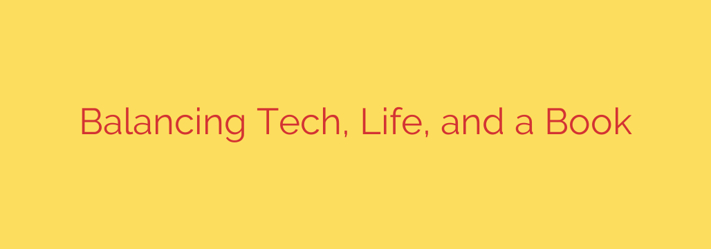Balancing Tech, Life, and a Book