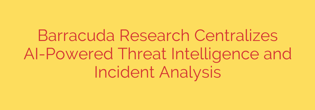 Barracuda Research Centralizes AI-Powered Threat Intelligence and Incident Analysis