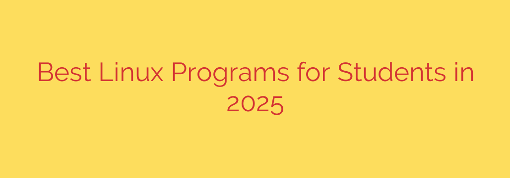 Best Linux Programs for Students in 2025