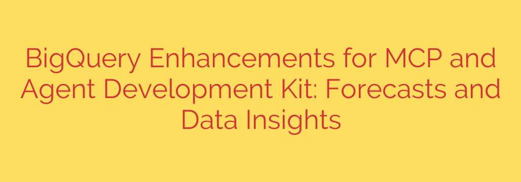 BigQuery Enhancements for MCP and Agent Development Kit: Forecasts and Data Insights